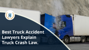 The Legal Process Explained by the Best Truck Accident Lawyers for Truck Crash Injury Victims.